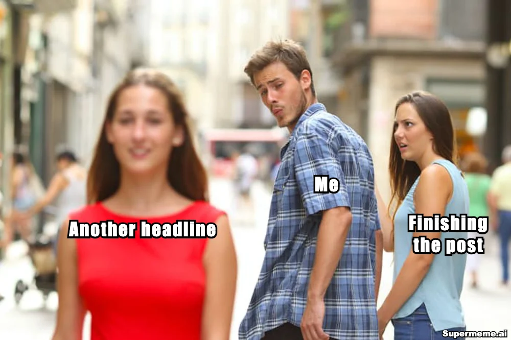 Distracted Boyfriend: the red-shirted woman is labelled Another headline, the man Me, and the woman on the right Finishing the post.