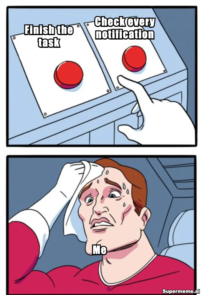 Two Buttons meme with ‘Finish the task’ on the left button, ‘Check every notification’ on the right button and ‘Me’ on the sweating person.
