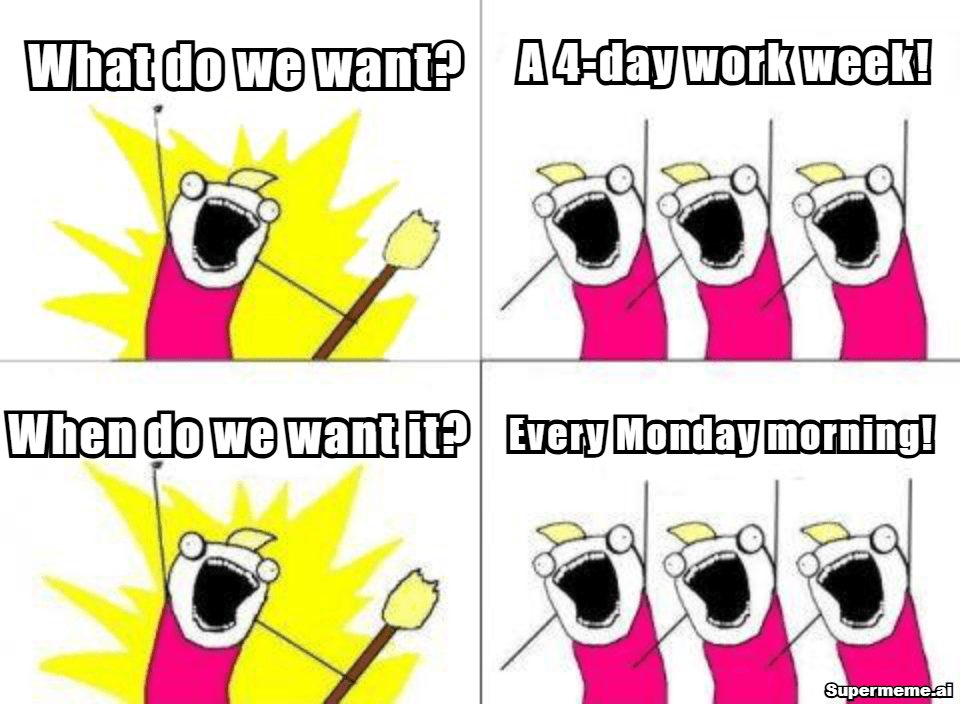 Four-day work week meme: What do we want? A four-day work week! When do we want it? Every Monday morning!