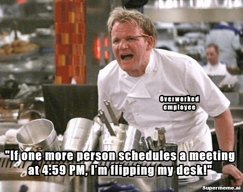 Overworked employee meme: If one more person schedules a meeting at 4:59 PM, I'm flipping my desk