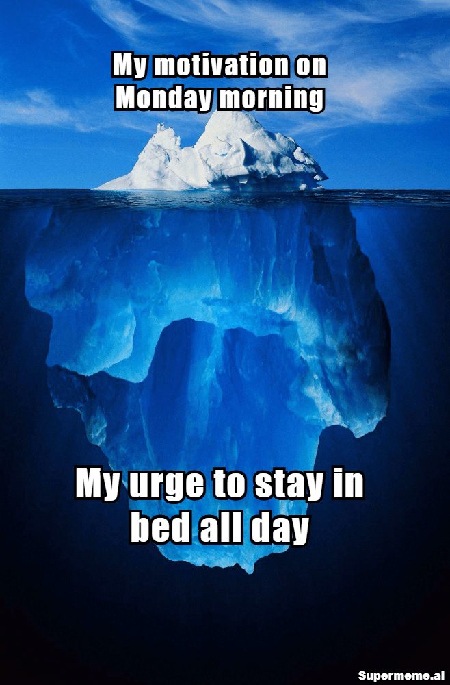 Monday motivation iceberg meme: My motivation on Monday morning versus my urge to stay in bed all day