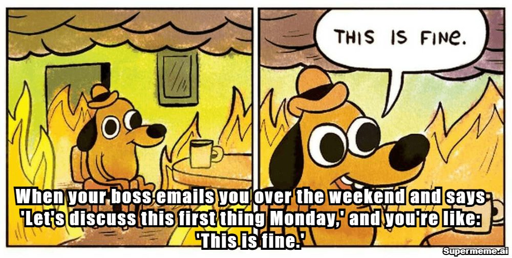 Monday work meme: When your boss emails over the weekend to discuss it first thing Monday and everything is fine