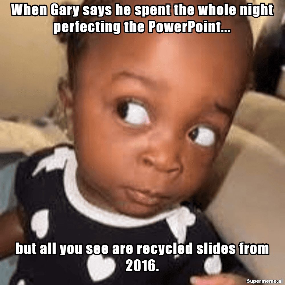 Side-eye meme: When Gary says he spent all night perfecting the PowerPoint, but all you see are recycled slides from 2016