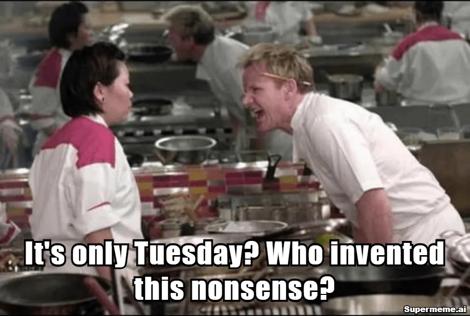 Tuesday work meme showing Gordon Ramsay asking who invented the nonsense of it only being Tuesday