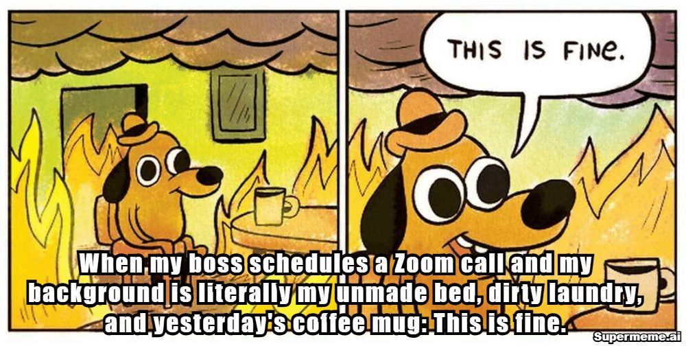 Work from home meme: When a Zoom call reveals an unmade bed, dirty laundry, and yesterday's coffee mug — this is fine