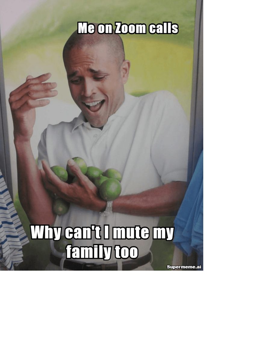 Work from home meme showing a stressed parent on Zoom asking: Why can't I mute my family too?